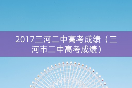 2017三河二中高考成绩（三河市二中高考成绩）