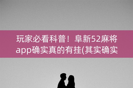 玩家必看科普！阜新52麻将app确实真的有挂(其实确实有挂)