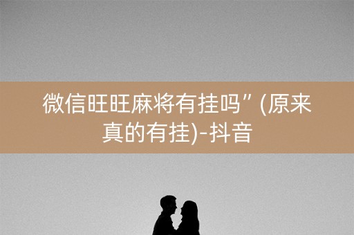 微信旺旺麻将有挂吗”(原来真的有挂)-抖音