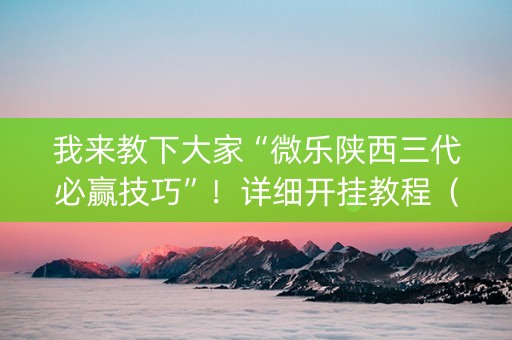 我来教下大家“微乐陕西三代必赢技巧”！详细开挂教程（确实真的有挂)-抖音
