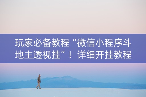 玩家必备教程“微信小程序斗地主透视挂”！详细开挂教程（确实真的有挂)-抖音