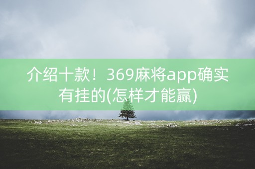 介绍十款！369麻将app确实有挂的(怎样才能赢)