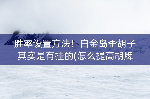 胜率设置方法！白金岛歪胡子其实是有挂的(怎么提高胡牌率)