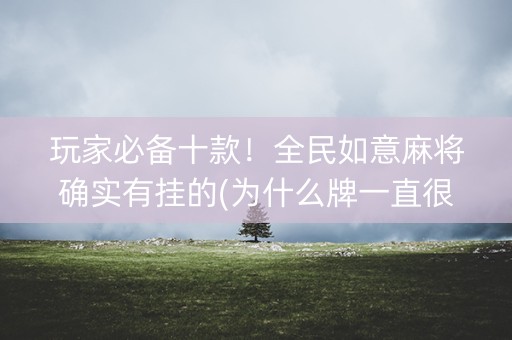 玩家必备十款！全民如意麻将确实有挂的(为什么牌一直很差)