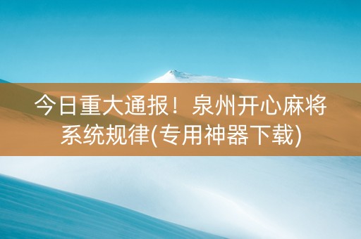 今日重大通报！泉州开心麻将系统规律(专用神器下载)