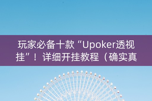玩家必备十款“Upoker透视挂”！详细开挂教程（确实真的有挂)-抖音