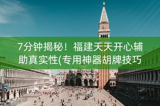 7分钟揭秘！福建天天开心辅助真实性(专用神器胡牌技巧)