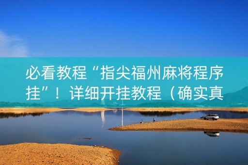 必看教程“指尖福州麻将程序挂”！详细开挂教程（确实真的有挂)-抖音