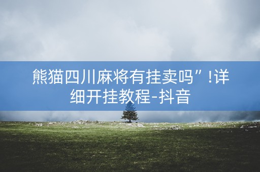 熊猫四川麻将有挂卖吗”!详细开挂教程-抖音