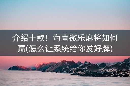 介绍十款！海南微乐麻将如何赢(怎么让系统给你发好牌)