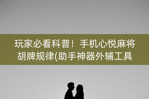 玩家必看科普！手机心悦麻将胡牌规律(助手神器外辅工具)