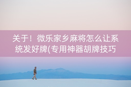 关于！微乐家乡麻将怎么让系统发好牌(专用神器胡牌技巧)