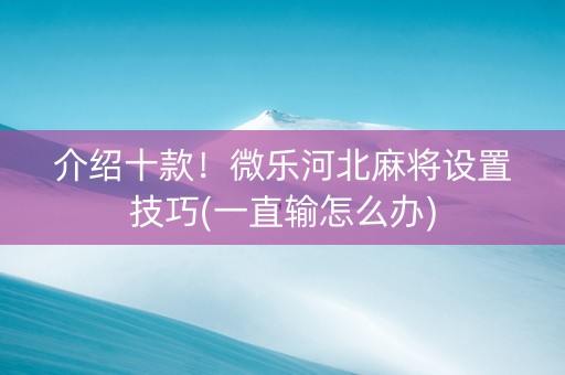 介绍十款！微乐河北麻将设置技巧(一直输怎么办)