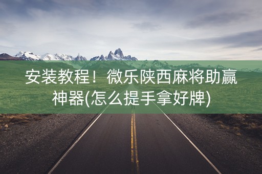 安装教程！微乐陕西麻将助赢神器(怎么提手拿好牌)