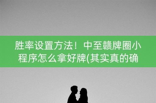 胜率设置方法！中至赣牌圈小程序怎么拿好牌(其实真的确实有挂)