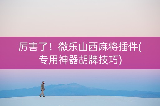 厉害了！微乐山西麻将插件(专用神器胡牌技巧)