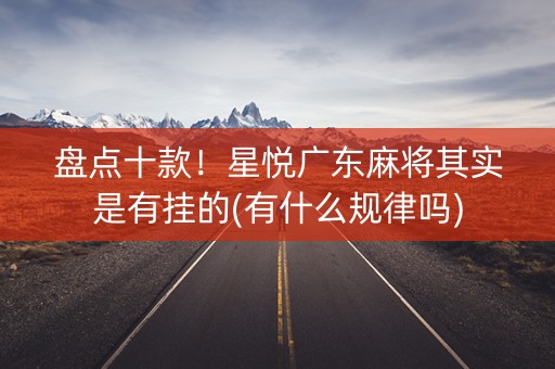 盘点十款！星悦广东麻将其实是有挂的(有什么规律吗)