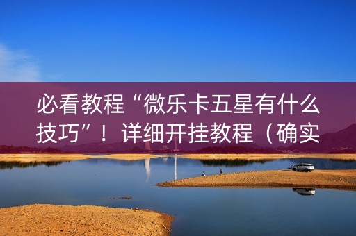 必看教程“微乐卡五星有什么技巧”！详细开挂教程（确实真的有挂)-抖音