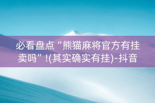 必看盘点“熊猫麻将官方有挂卖吗”!(其实确实有挂)-抖音