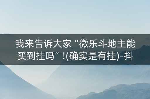 我来告诉大家“微乐斗地主能买到挂吗”!(确实是有挂)-抖音