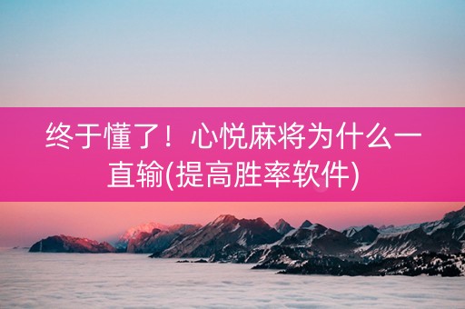 终于懂了！心悦麻将为什么一直输(提高胜率软件)