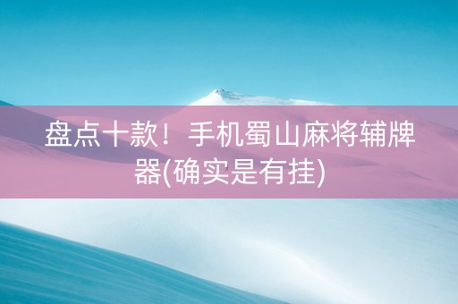 盘点十款！手机蜀山麻将辅牌器(确实是有挂)