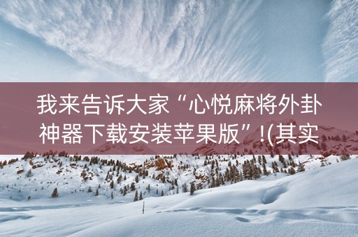 我来告诉大家“心悦麻将外卦神器下载安装苹果版”!(其实确实有挂)-抖音