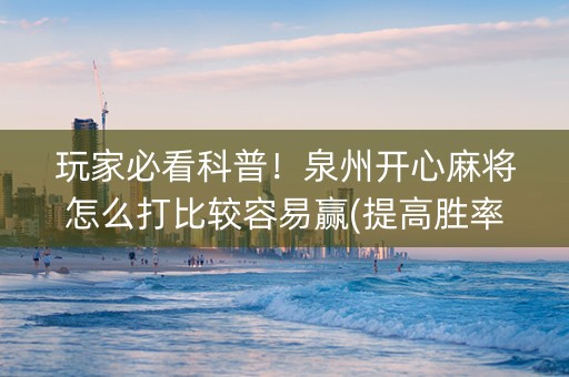 玩家必看科普！泉州开心麻将怎么打比较容易赢(提高胜率办法)