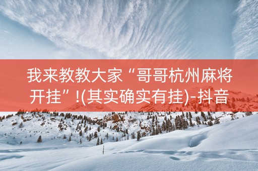 我来教教大家“哥哥杭州麻将开挂”!(其实确实有挂)-抖音