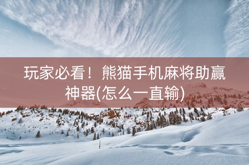 玩家必看！熊猫手机麻将助赢神器(怎么一直输)