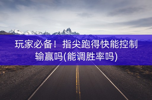 玩家必备！指尖跑得快能控制输赢吗(能调胜率吗)