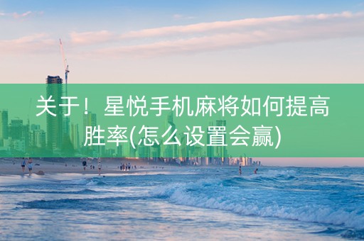 关于！星悦手机麻将如何提高胜率(怎么设置会赢)
