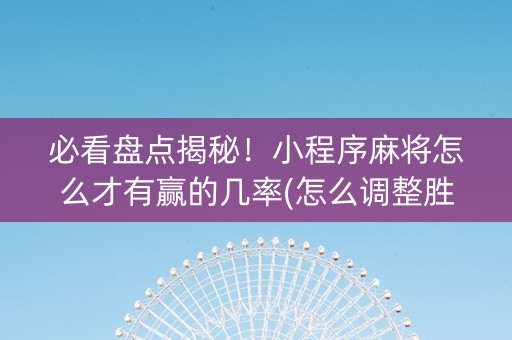 必看盘点揭秘！小程序麻将怎么才有赢的几率(怎么调整胜率)