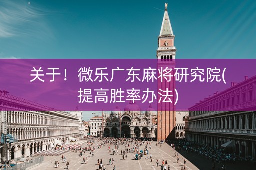 关于！微乐广东麻将研究院(提高胜率办法)