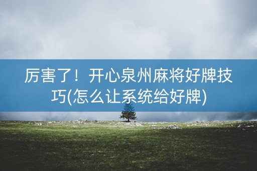 厉害了！开心泉州麻将好牌技巧(怎么让系统给好牌)