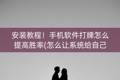 安装教程！手机软件打牌怎么提高胜率(怎么让系统给自己好牌)