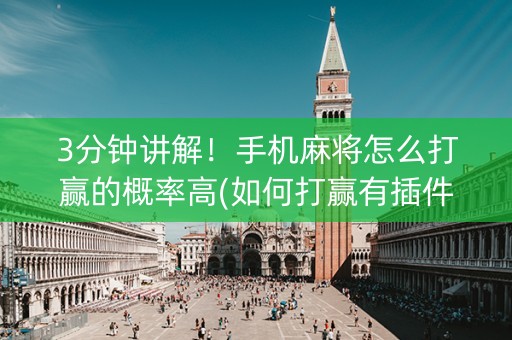 3分钟讲解！手机麻将怎么打赢的概率高(如何打赢有插件吗)