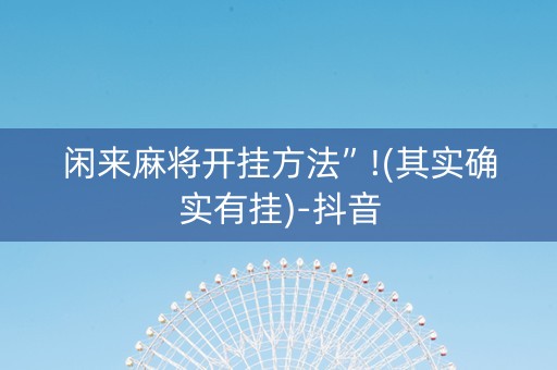 闲来麻将开挂方法”!(其实确实有挂)-抖音