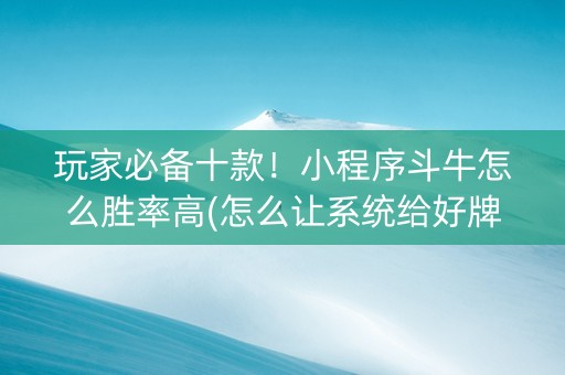 玩家必备十款！小程序斗牛怎么胜率高(怎么让系统给好牌)