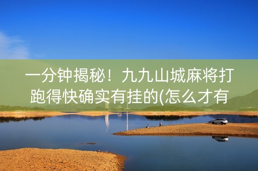 一分钟揭秘！九九山城麻将打跑得快确实有挂的(怎么才有好牌)