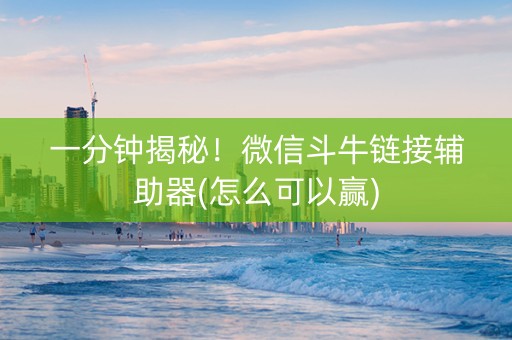 一分钟揭秘！微信斗牛链接辅助器(怎么可以赢)