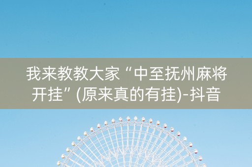 我来教教大家“中至抚州麻将开挂”(原来真的有挂)-抖音