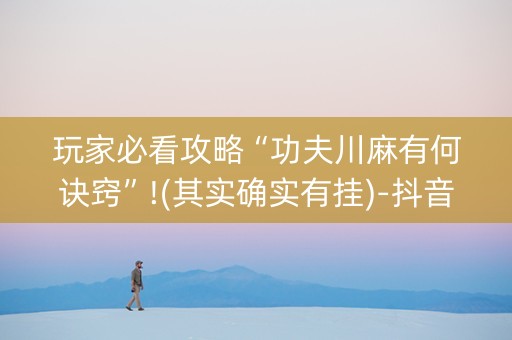 玩家必看攻略“功夫川麻有何诀窍”!(其实确实有挂)-抖音