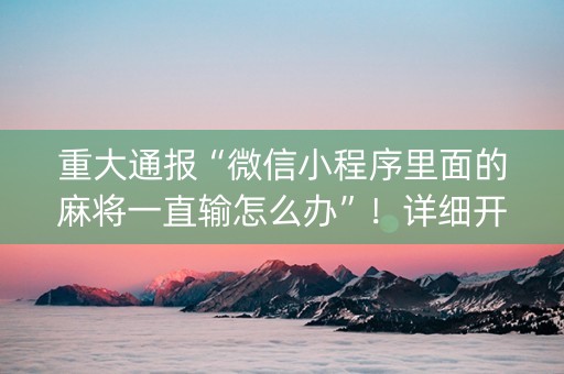 重大通报“微信小程序里面的麻将一直输怎么办”！详细开挂教程（确实真的有挂)-抖音