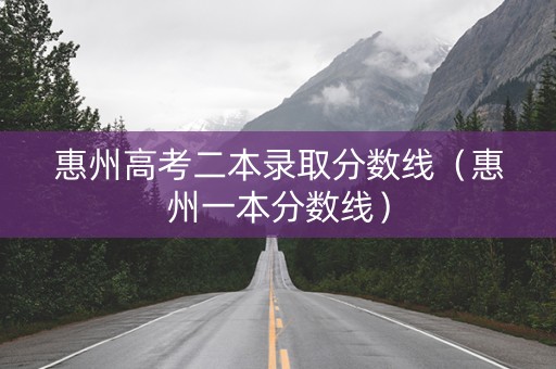 惠州高考二本录取分数线（惠州一本分数线）