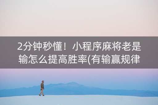 2分钟秒懂！小程序麻将老是输怎么提高胜率(有输赢规律吗)