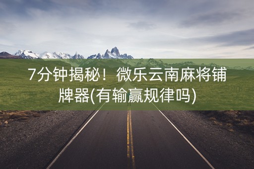 7分钟揭秘！微乐云南麻将铺牌器(有输赢规律吗)