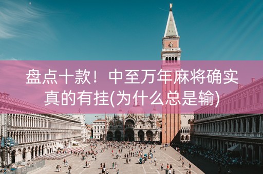 盘点十款！中至万年麻将确实真的有挂(为什么总是输)