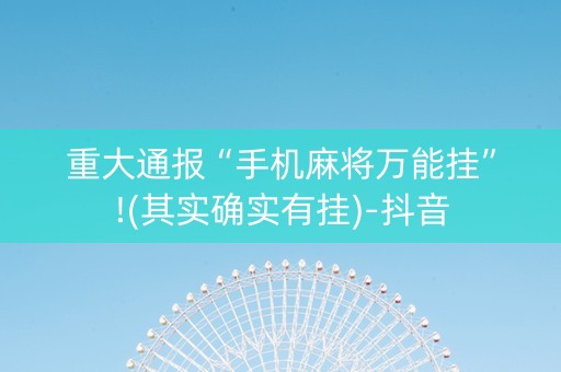 重大通报“手机麻将万能挂”!(其实确实有挂)-抖音