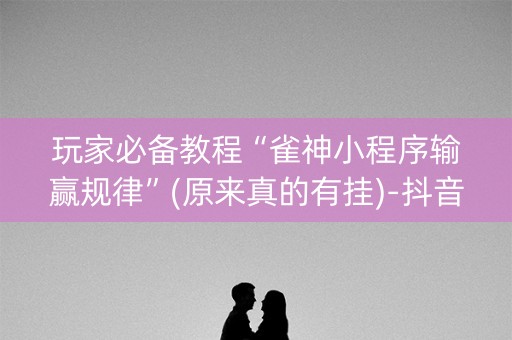 玩家必备教程“雀神小程序输赢规律”(原来真的有挂)-抖音